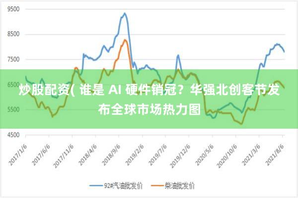 炒股配资( 谁是 AI 硬件销冠？华强北创客节发布全球市场热力图