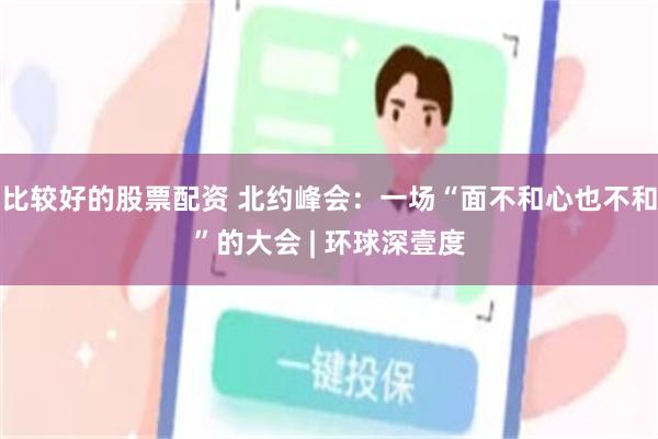 比较好的股票配资 北约峰会:一场“面不和心也不和”的大会 | 环球深壹度