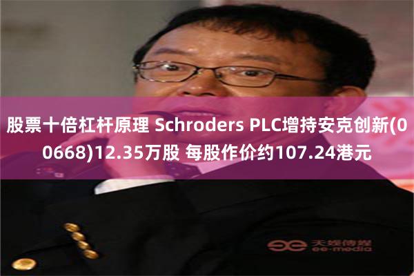 股票十倍杠杆原理 Schroders PLC增持安克创新(00668)12.35万股 每股作价约107.24港元
