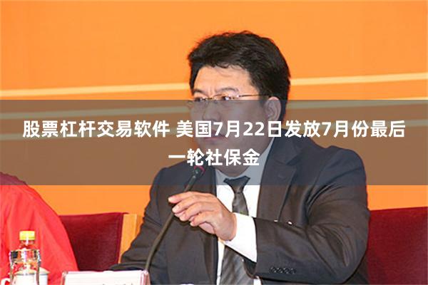 股票杠杆交易软件 美国7月22日发放7月份最后一轮社保金