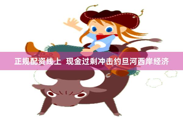 正规配资线上  现金过剩冲击约旦河西岸经济