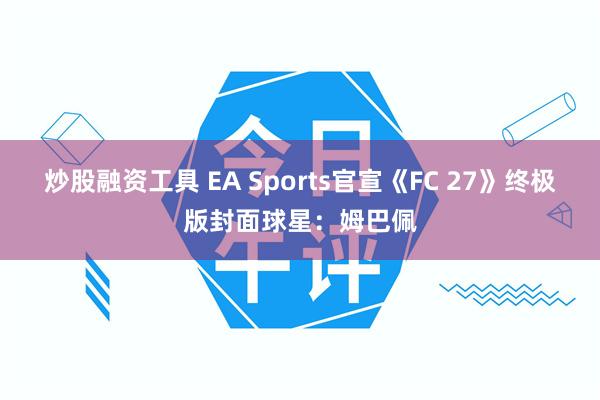炒股融资工具 EA Sports官宣《FC 27》终极版封面球星：姆巴佩