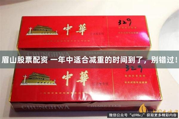 眉山股票配资 一年中适合减重的时间到了，别错过！