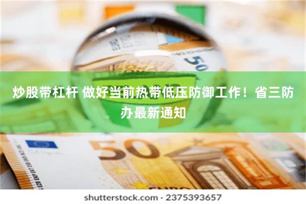 炒股带杠杆 做好当前热带低压防御工作！省三防办最新通知