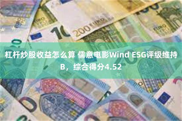 杠杆炒股收益怎么算 儒意电影Wind ESG评级维持B，综合得分4.52