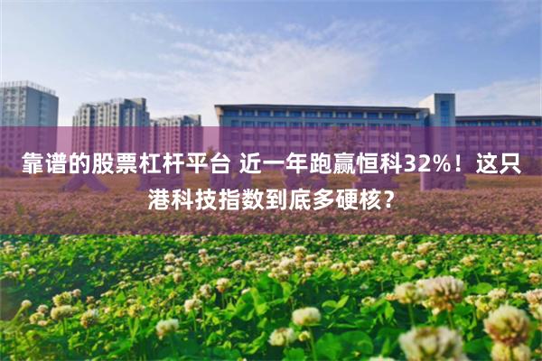 靠谱的股票杠杆平台 近一年跑赢恒科32%！这只港科技指数到底多硬核？