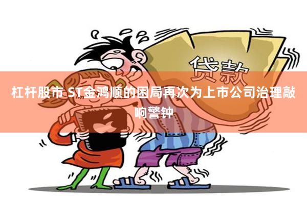 杠杆股市 ST金鸿顺的困局再次为上市公司治理敲响警钟