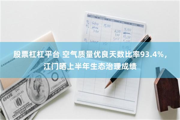股票杠杠平台 空气质量优良天数比率93.4%，江门晒上半年生态治理成绩