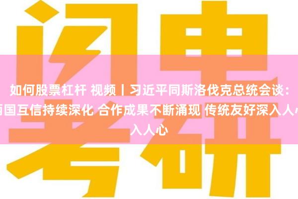 如何股票杠杆 视频丨习近平同斯洛伐克总统会谈:两国互信持续深化 合作成果不断涌现 传统友好深入人心