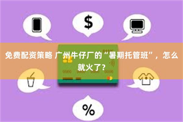 免费配资策略 广州牛仔厂的“暑期托管班”，怎么就火了？