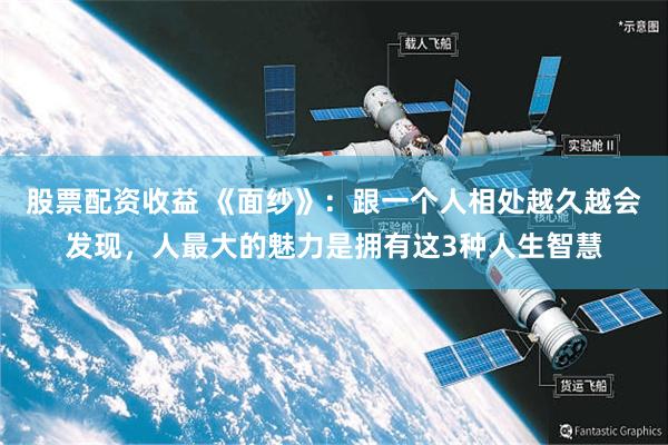 股票配资收益 《面纱》：跟一个人相处越久越会发现，人最大的魅力是拥有这3种人生智慧