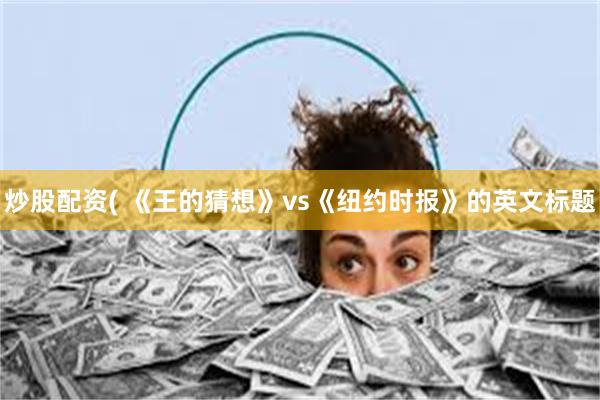 炒股配资( 《王的猜想》vs《纽约时报》的英文标题