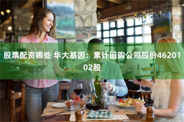 股票配资哪些 华大基因：累计回购公司股份4620102股