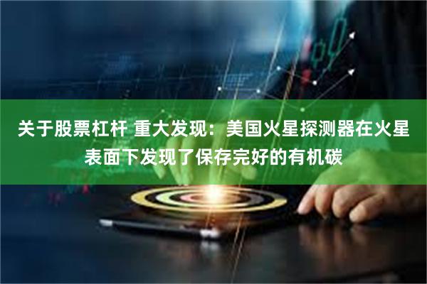 关于股票杠杆 重大发现：美国火星探测器在火星表面下发现了保存完好的有机碳