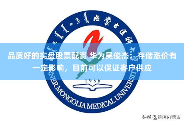 品质好的实盘股票配资 华为吴俊杰：存储涨价有一定影响，目前可以保证客户供应