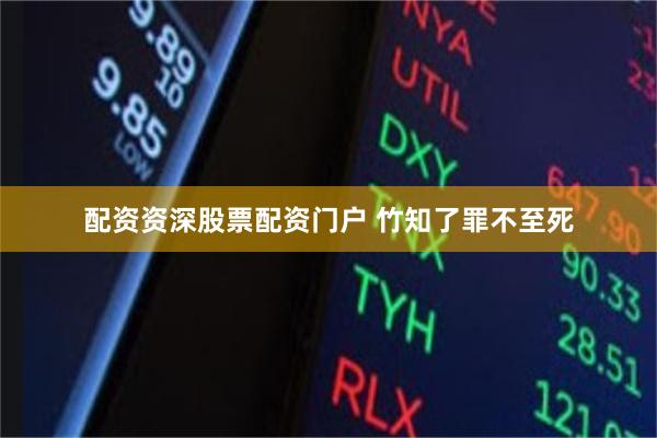 配资资深股票配资门户 竹知了罪不至死
