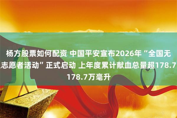 杨方股票如何配资 中国平安宣布2026年“全国无偿献血志愿者活动”正式启动 上年度累计献血总量超178.7万毫升