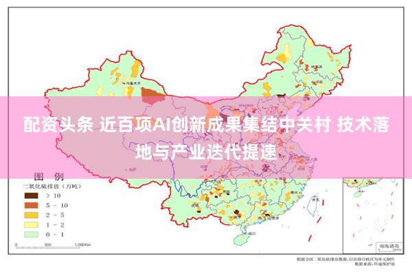 配资头条 近百项AI创新成果集结中关村 技术落地与产业迭代提速