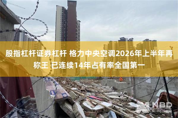 股指杠杆证券杠杆 格力中央空调2026年上半年再称王 已连续14年占有率全国第一