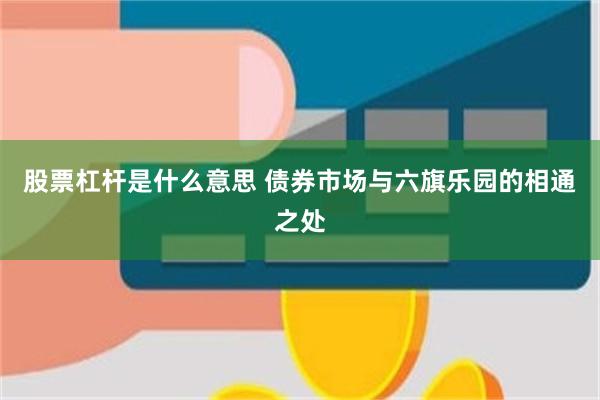 股票杠杆是什么意思 债券市场与六旗乐园的相通之处