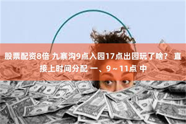 股票配资8倍 九寨沟9点入园17点出园玩了啥？ 直接上时间分配 一、9～11点 中