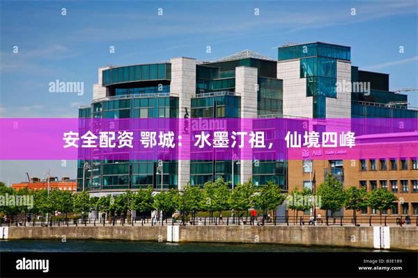 安全配资 鄂城：水墨汀祖，仙境四峰