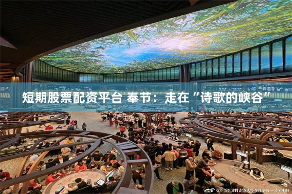 短期股票配资平台 奉节：走在“诗歌的峡谷”