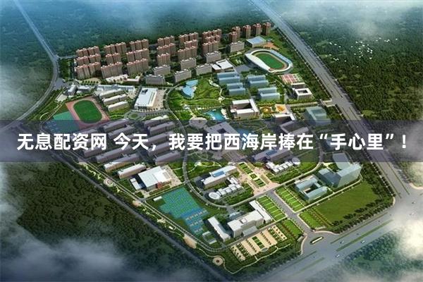 无息配资网 今天，我要把西海岸捧在“手心里”！