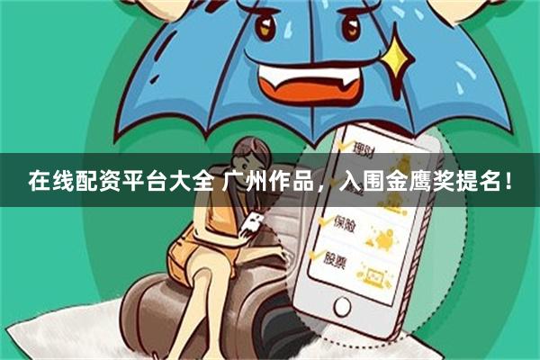 在线配资平台大全 广州作品，入围金鹰奖提名！