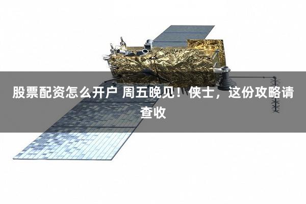 股票配资怎么开户 周五晚见！侠士，这份攻略请查收
