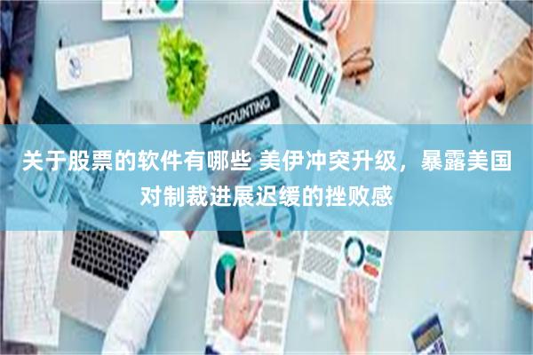 关于股票的软件有哪些 美伊冲突升级，暴露美国对制裁进展迟缓的挫败感