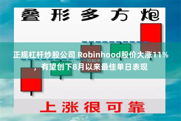 正规杠杆炒股公司 Robinhood股价大涨11%，有望创下8月以来最佳单日表现