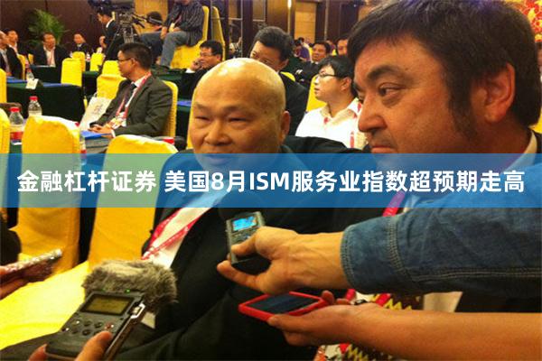 金融杠杆证券 美国8月ISM服务业指数超预期走高