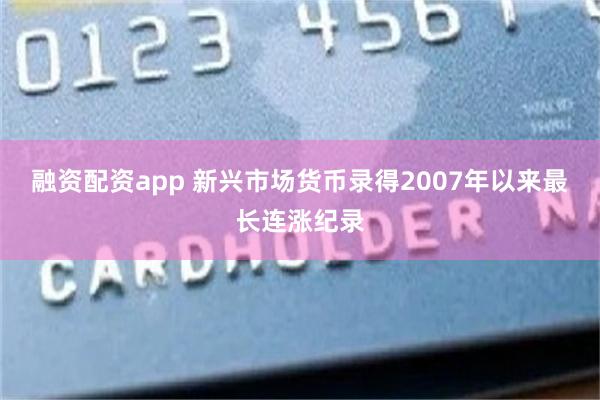 融资配资app 新兴市场货币录得2007年以来最长连涨纪录