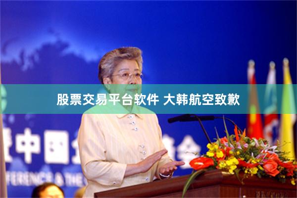 股票交易平台软件 大韩航空致歉