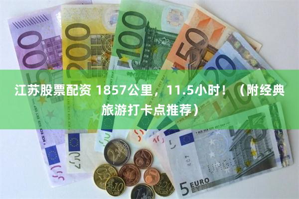 江苏股票配资 1857公里，11.5小时！（附经典旅游打卡点推荐）