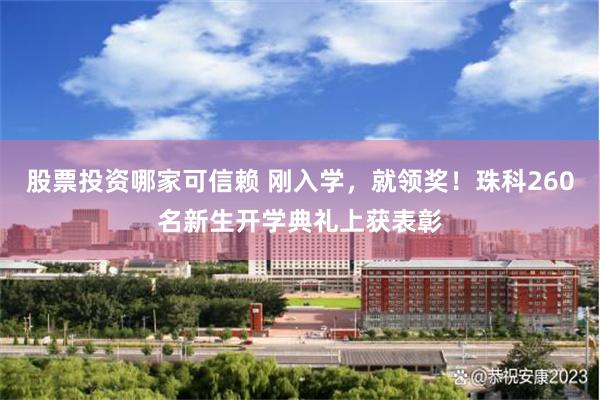 股票投资哪家可信赖 刚入学，就领奖！珠科260名新生开学典礼上获表彰