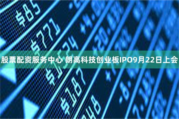 股票配资服务中心 朗高科技创业板IPO9月22日上会