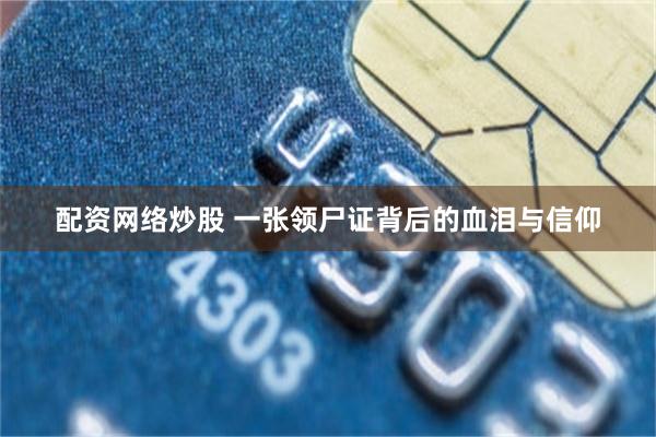 配资网络炒股 一张领尸证背后的血泪与信仰