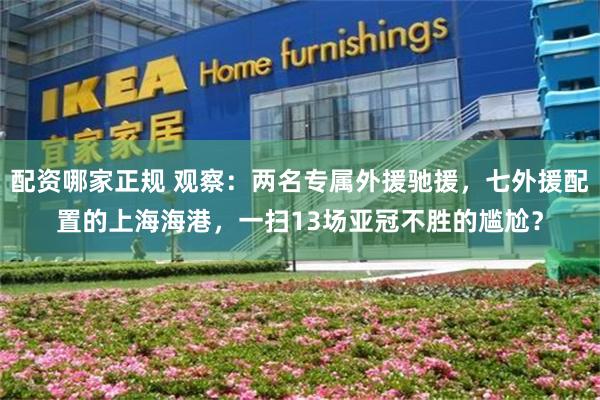 配资哪家正规 观察：两名专属外援驰援，七外援配置的上海海港，一扫13场亚冠不胜的尴尬？