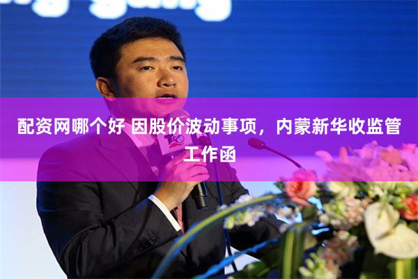 配资网哪个好 因股价波动事项，内蒙新华收监管工作函