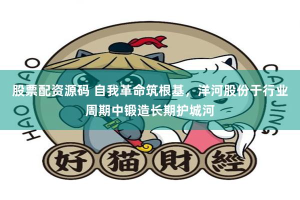 股票配资源码 自我革命筑根基，洋河股份于行业周期中锻造长期护城河
