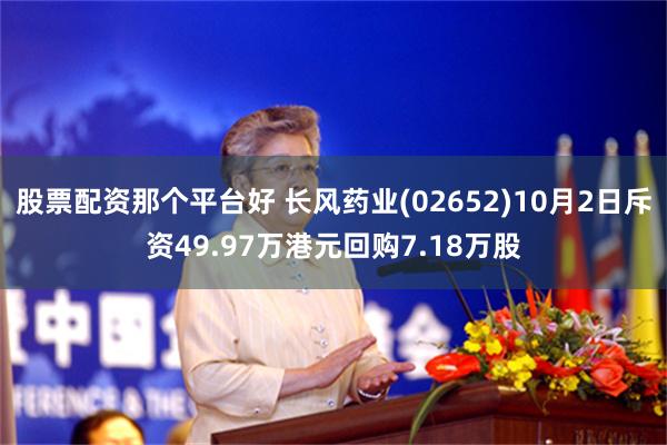 股票配资那个平台好 长风药业(02652)10月2日斥资49.97万港元回购7.18万股