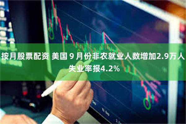 按月股票配资 美国９月份非农就业人数增加2.9万人 失业率报4.2%