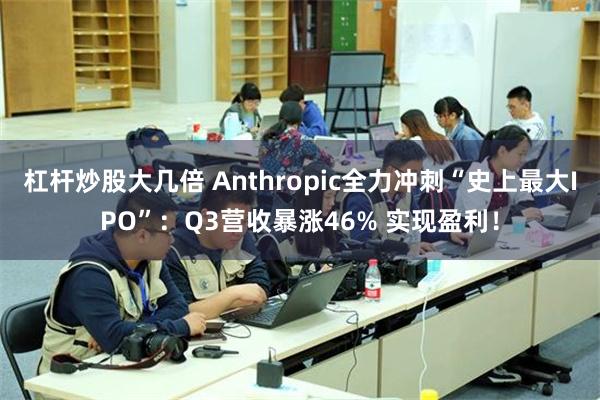 杠杆炒股大几倍 Anthropic全力冲刺“史上最大IPO”:Q3营收暴涨46% 实现盈利!