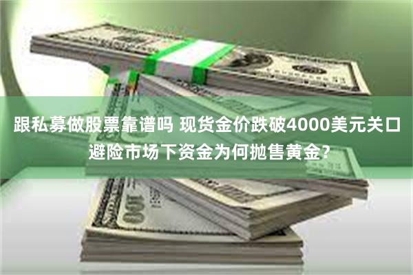 跟私募做股票靠谱吗 现货金价跌破4000美元关口 避险市场下资金为何抛售黄金？