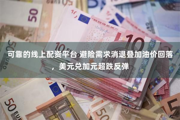 可靠的线上配资平台 避险需求消退叠加油价回落,美元兑加元超跌反弹