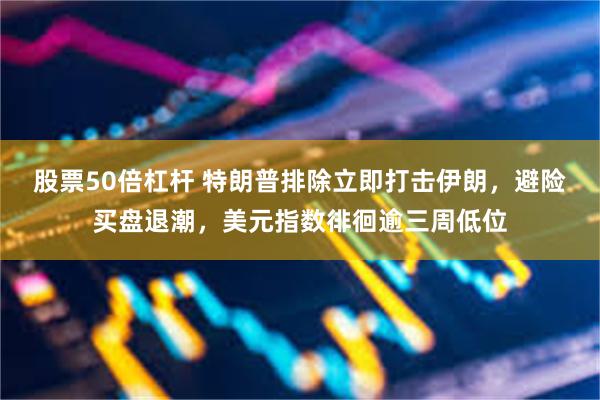 股票50倍杠杆 特朗普排除立即打击伊朗,避险买盘退潮,美元指数徘徊逾三周低位