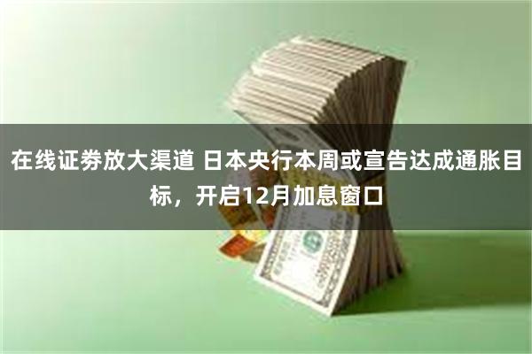 在线证劵放大渠道 日本央行本周或宣告达成通胀目标，开启12月加息窗口